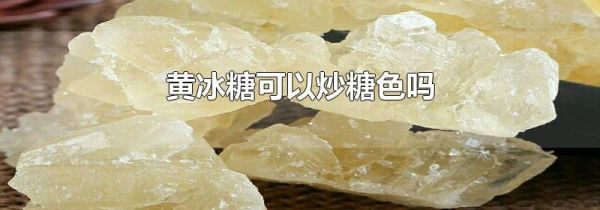 黄冰糖可以炒糖色吗