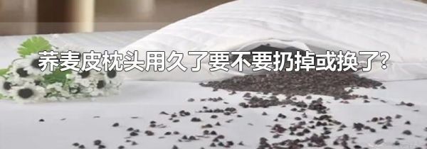 荞麦皮枕头用久了要不要扔掉或换了?