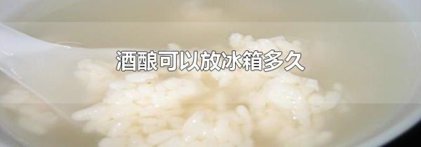 酒酿可以放冰箱多久