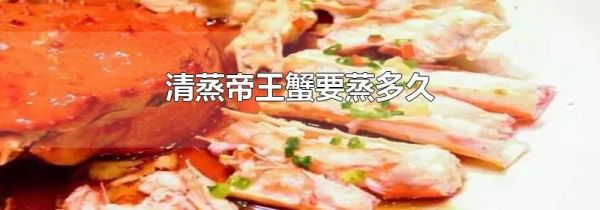 清蒸帝王蟹要蒸多久