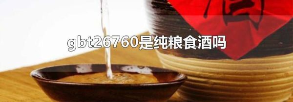 gbt26760是纯粮食酒吗