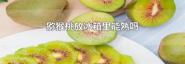 猕猴桃放冰箱里能熟吗