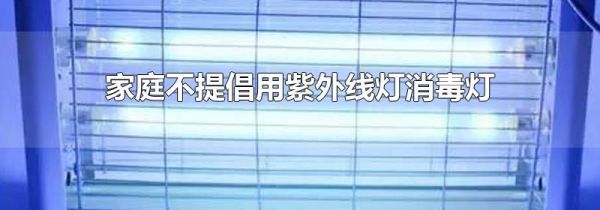 家庭不提倡用紫外线灯消毒灯