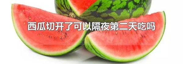 西瓜切开了可以隔夜第二天吃吗