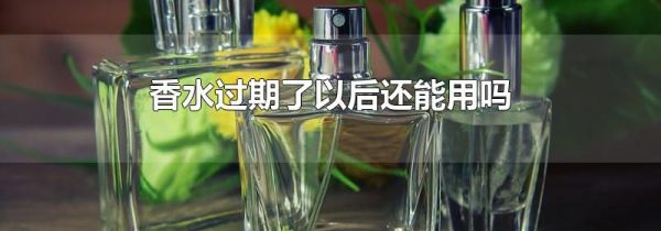 香水过期了以后还能用吗