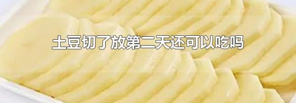 土豆切了放第二天还可以吃吗