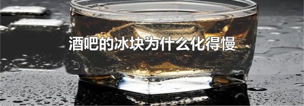 酒吧的冰块为什么化得慢
