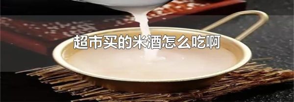 超市买的米酒怎么吃啊