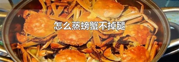 怎么蒸螃蟹不掉腿