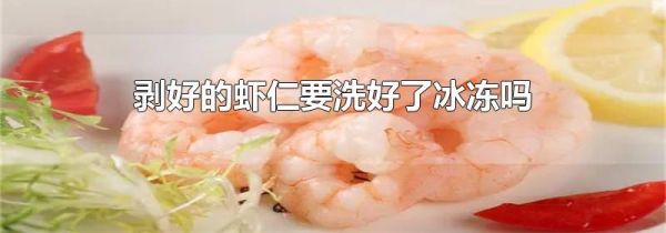 剥好的虾仁要洗好了冰冻吗