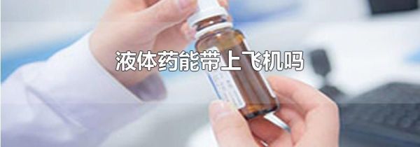 液体药能带上飞机吗