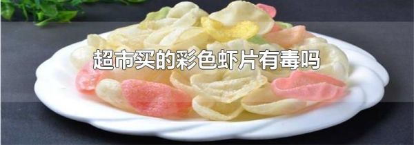 超市买的彩色虾片有毒吗