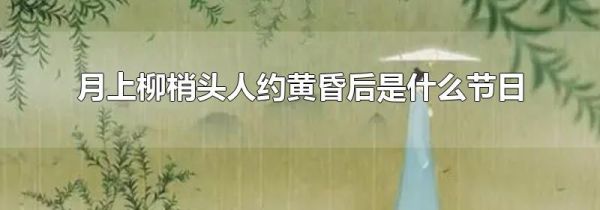 月上柳梢头人约黄昏后是什么节日