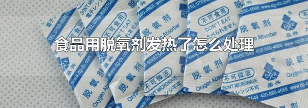 食品用脱氧剂发热了怎么处理
