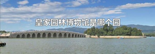 皇家园林博物馆是哪个园