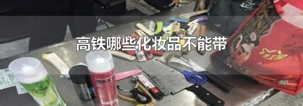 高铁哪些化妆品不能带