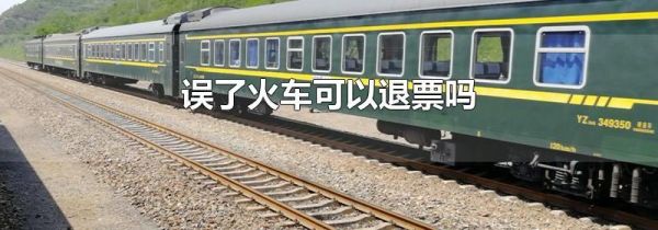 误了火车可以退票吗