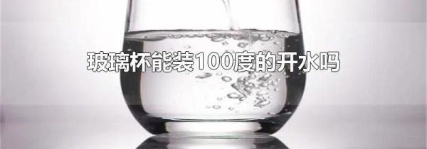 玻璃杯能装100度的开水吗
