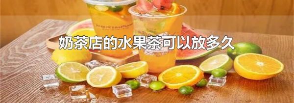 奶茶店的水果茶可以放多久