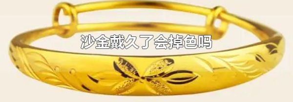 沙金戴久了会掉色吗