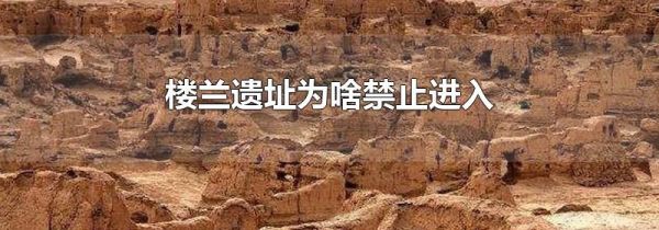 楼兰遗址为啥禁止进入