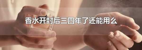 香水开封后三四年了还能用么