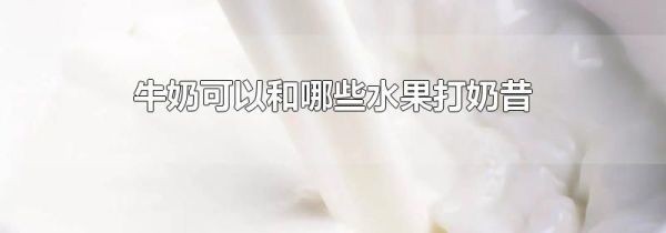 牛奶可以和哪些水果打奶昔