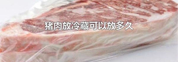 猪肉放冷藏可以放多久