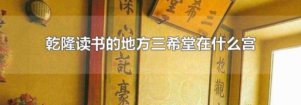 乾隆读书的地方三希堂在什么宫