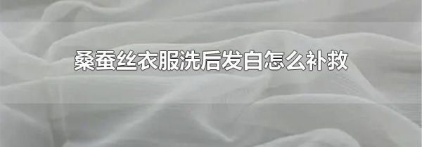 桑蚕丝衣服洗后发白怎么补救