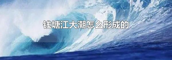 钱塘江大潮怎么形成的