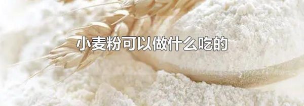 小麦粉可以做什么吃的