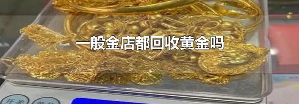 一般金店都回收黄金吗
