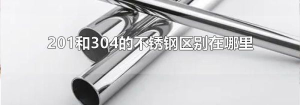 201和304的不锈钢区别在哪里