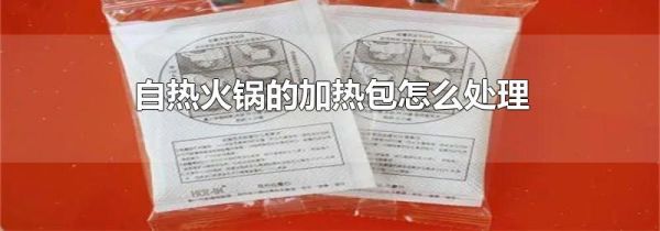 自热火锅的加热包怎么处理