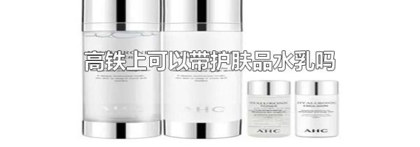 高铁上可以带护肤品水乳吗