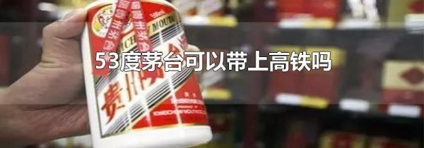 53度茅台可以带上高铁吗