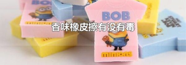 香味橡皮擦有没有毒