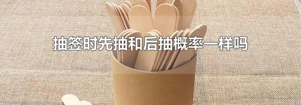 抽签时先抽和后抽概率一样吗