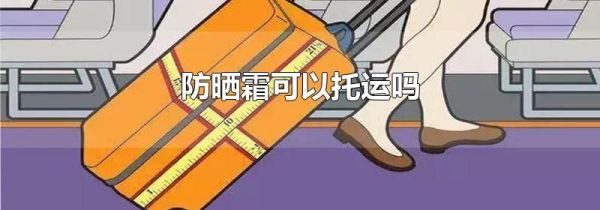 防晒霜可以托运吗