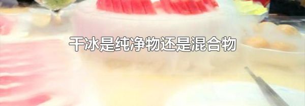 干冰是纯净物还是混合物