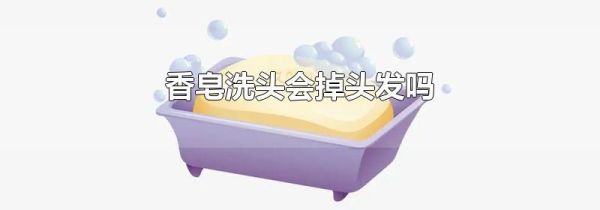 香皂洗头会掉头发吗