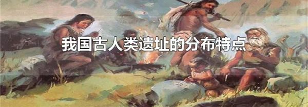 我国古人类遗址的分布特点