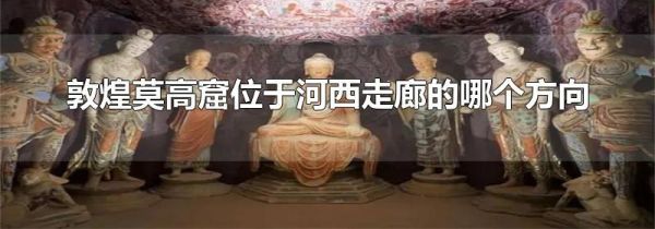 敦煌莫高窟位于河西走廊的哪个方向