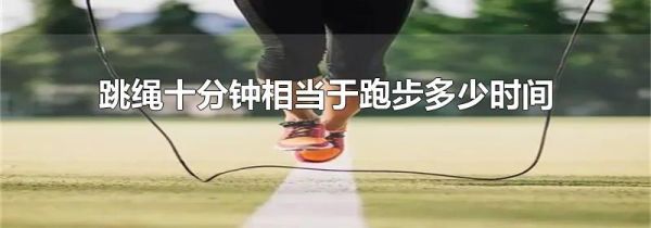 跳绳十分钟相当于跑步多少时间