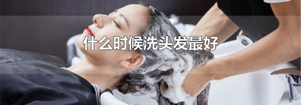 什么时候洗头发最好