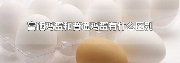 富硒鸡蛋和普通鸡蛋有什么区别