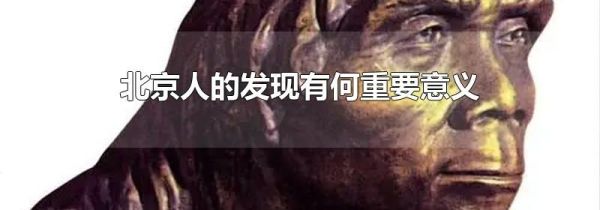 北京人的发现有何重要意义