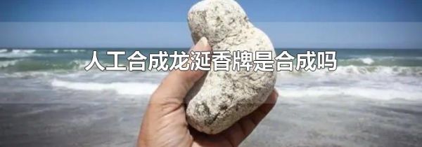 人工合成龙涎香牌是合成吗