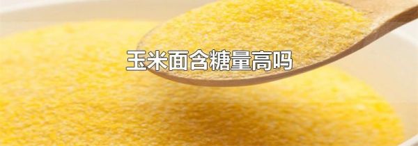 玉米面含糖量高吗